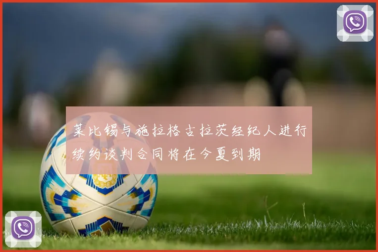 莱比锡与施拉格古拉茨经纪人进行续约谈判合同将在今夏到期