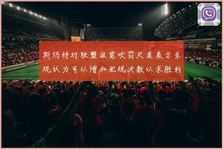 斯玛特对联盟放宽吹罚尺度表示乐观认为可以增加犯规次数以求胜利