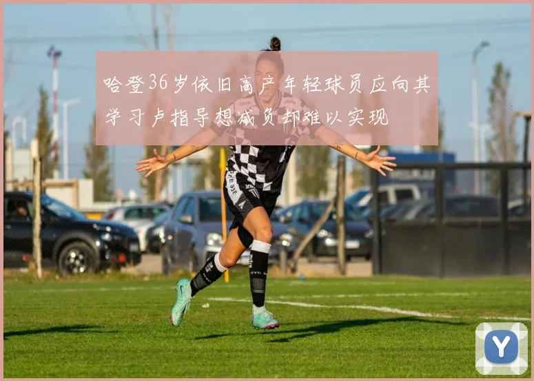 哈登36岁依旧高产年轻球员应向其学习卢指导想减负却难以实现