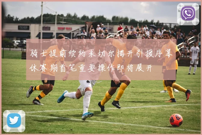 骑士提前续约米切尔揭开引援序幕休赛期首笔重要操作即将展开
