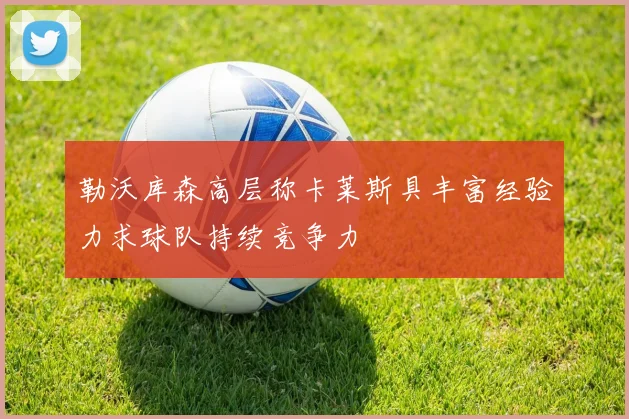 勒沃库森高层称卡莱斯具丰富经验力求球队持续竞争力