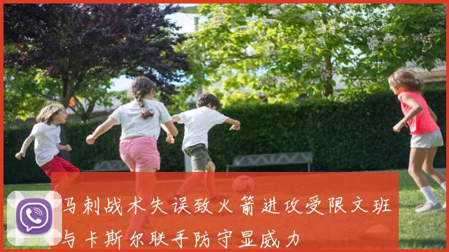马刺战术失误致火箭进攻受限文班与卡斯尔联手防守显威力