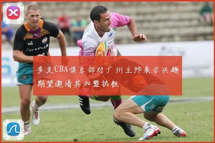 多支CBA俱乐部对广州主帅表示兴趣期望邀请其加盟执教