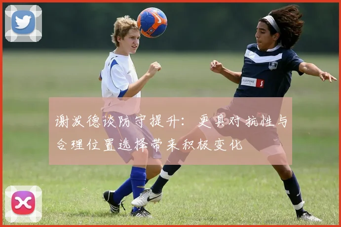 谢泼德谈防守提升：更具对抗性与合理位置选择带来积极变化