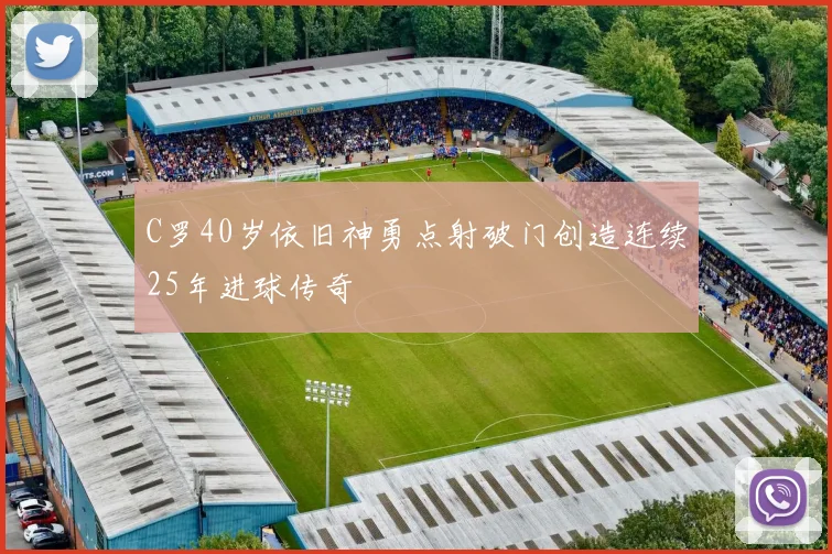 C罗40岁依旧神勇点射破门创造连续25年进球传奇