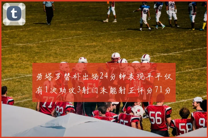 劳塔罗替补出场24分钟表现平平仅有1次助攻3射门未能射正评分71分