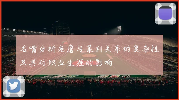 名嘴分析老詹与莱利关系的复杂性及其对职业生涯的影响