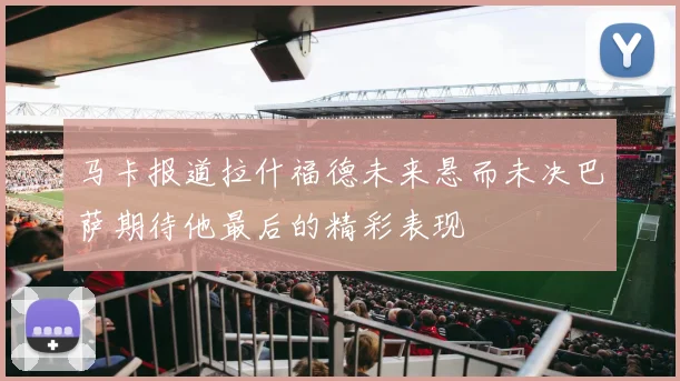马卡报道拉什福德未来悬而未决巴萨期待他最后的精彩表现