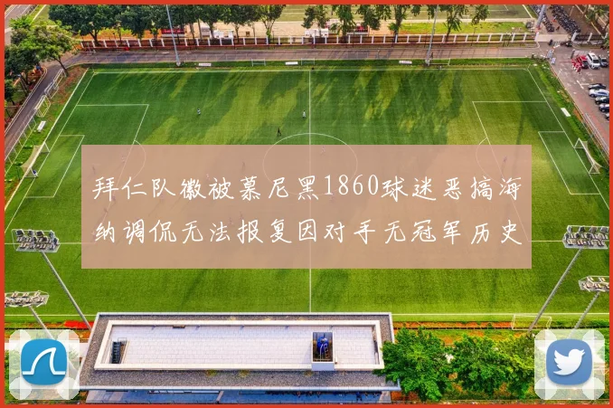 拜仁队徽被慕尼黑1860球迷恶搞海纳调侃无法报复因对手无冠军历史