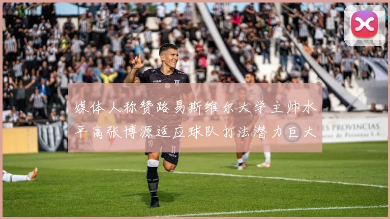 媒体人称赞路易斯维尔大学主帅水平高张博源适应球队打法潜力巨大