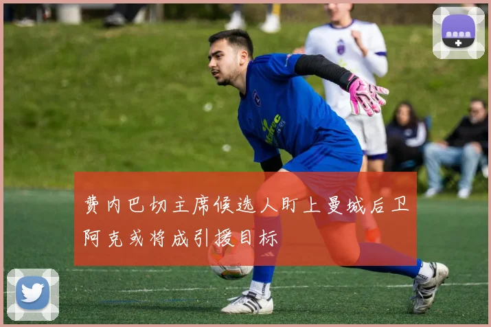 费内巴切主席候选人盯上曼城后卫阿克或将成引援目标