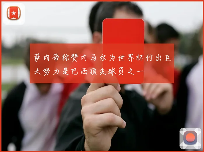 萨内蒂称赞内马尔为世界杯付出巨大努力是巴西顶尖球员之一
