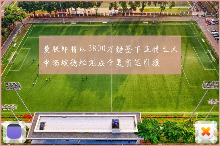曼联即将以3800万镑签下亚特兰大中场埃德松完成今夏首笔引援