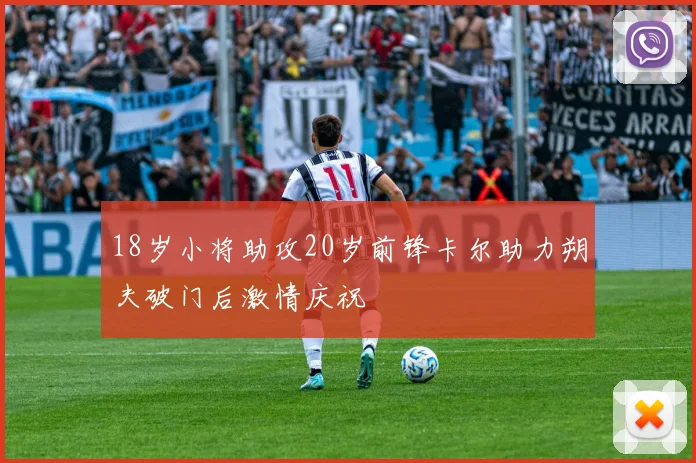 18岁小将助攻20岁前锋卡尔助力朔夫破门后激情庆祝